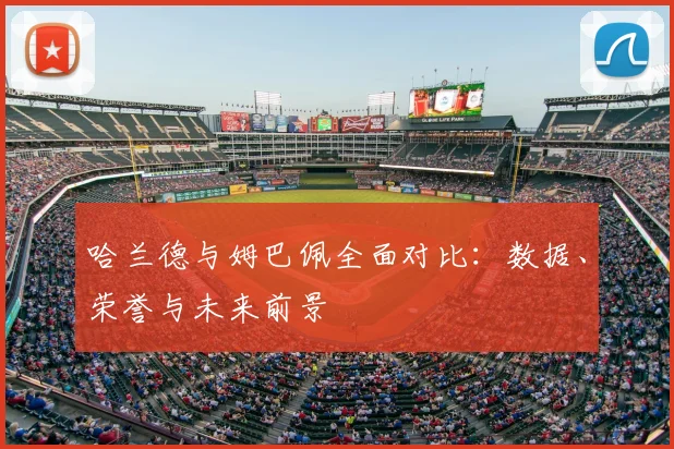 哈兰德与姆巴佩全面对比：数据、荣誉与未来前景