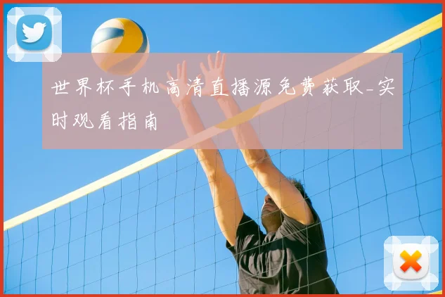 世界杯手机高清直播源免费获取_实时观看指南