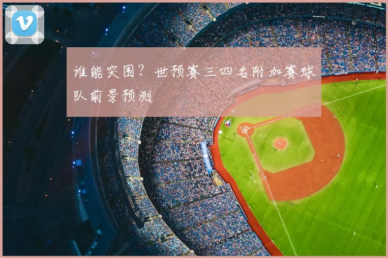 谁能突围?世预赛三四名附加赛球队前景预测