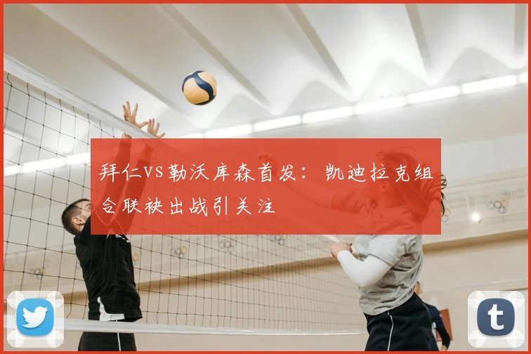 拜仁vs勒沃库森首发：凯迪拉克组合联袂出战引关注