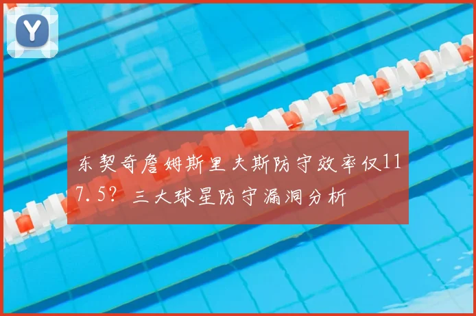 东契奇詹姆斯里夫斯防守效率仅117.5？三大球星防守漏洞分析